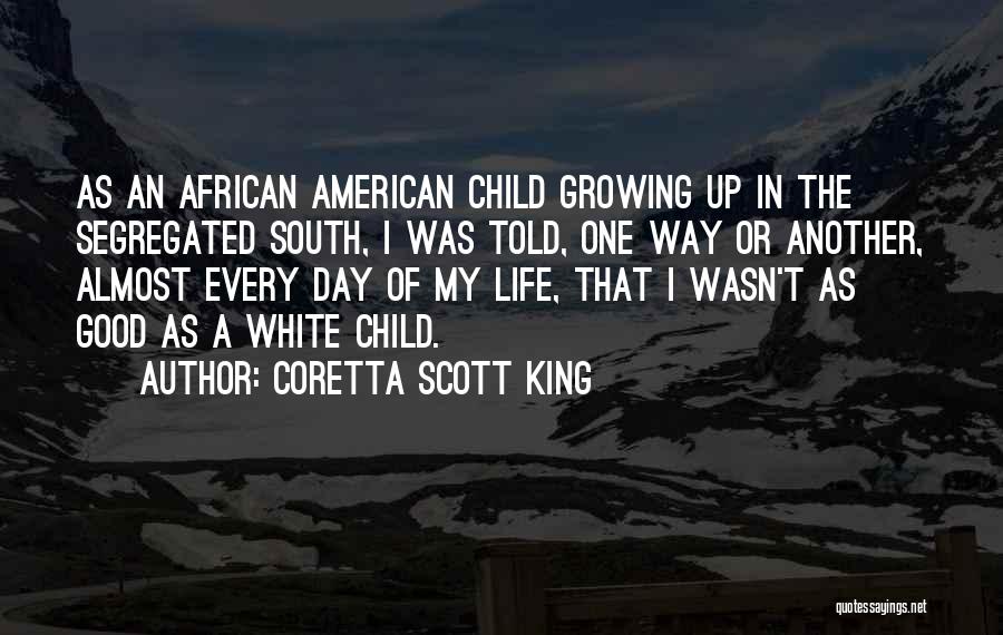 Coretta Scott King Quotes: As An African American Child Growing Up In The Segregated South, I Was Told, One Way Or Another, Almost Every