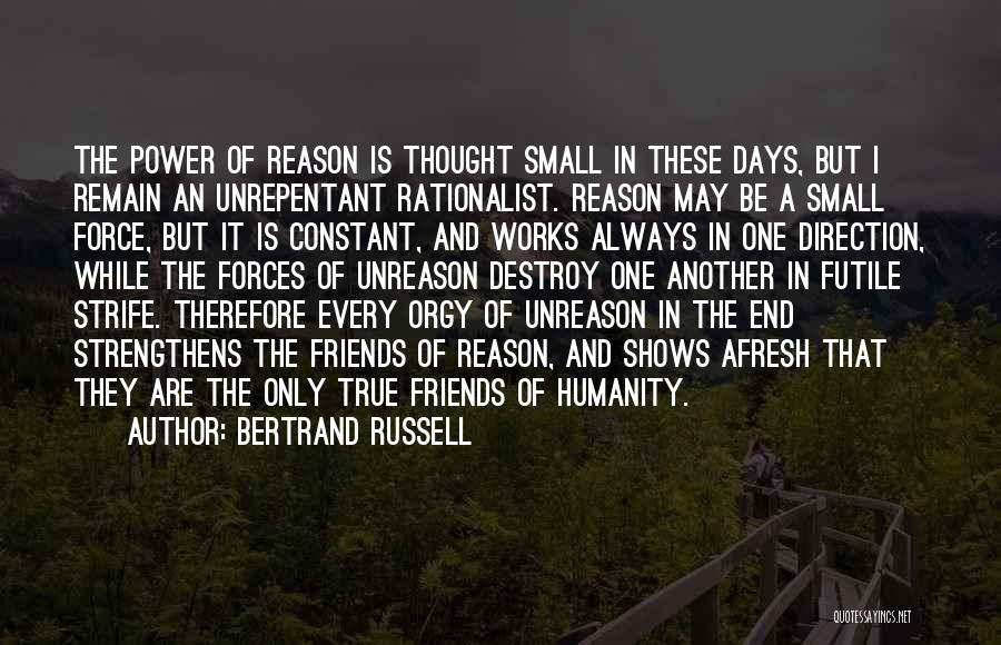 Bertrand Russell Quotes: The Power Of Reason Is Thought Small In These Days, But I Remain An Unrepentant Rationalist. Reason May Be A