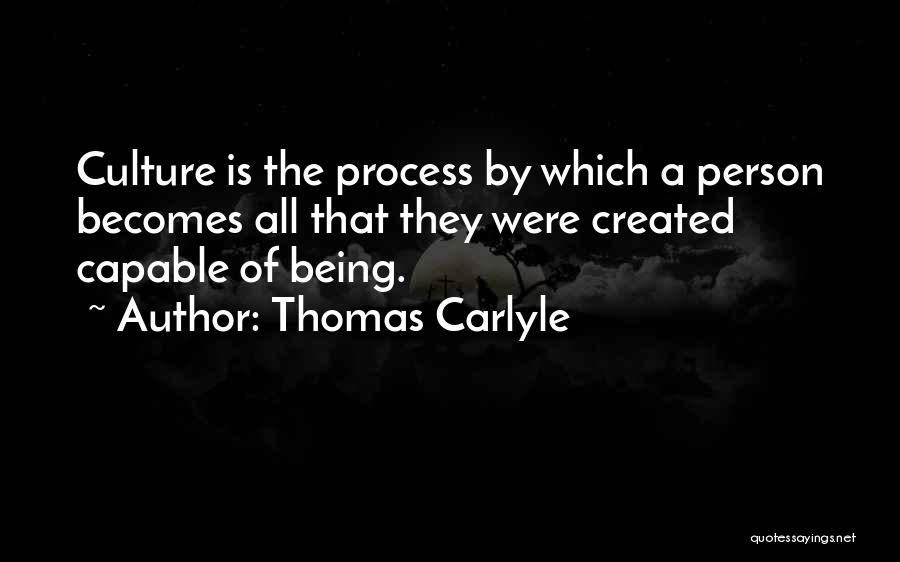 Thomas Carlyle Quotes: Culture Is The Process By Which A Person Becomes All That They Were Created Capable Of Being.