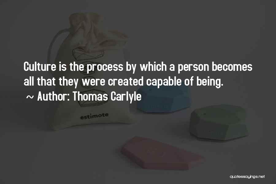 Thomas Carlyle Quotes: Culture Is The Process By Which A Person Becomes All That They Were Created Capable Of Being.