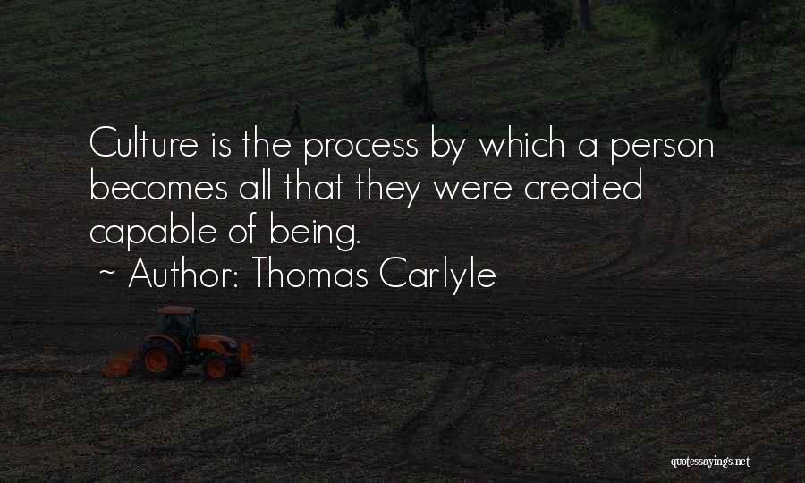 Thomas Carlyle Quotes: Culture Is The Process By Which A Person Becomes All That They Were Created Capable Of Being.
