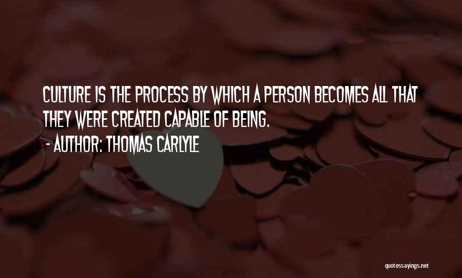 Thomas Carlyle Quotes: Culture Is The Process By Which A Person Becomes All That They Were Created Capable Of Being.