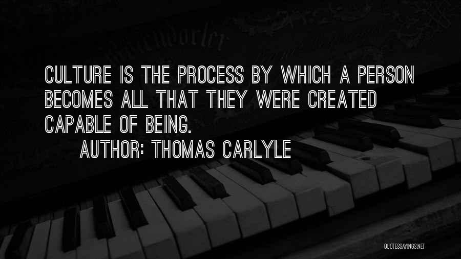 Thomas Carlyle Quotes: Culture Is The Process By Which A Person Becomes All That They Were Created Capable Of Being.