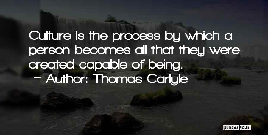 Thomas Carlyle Quotes: Culture Is The Process By Which A Person Becomes All That They Were Created Capable Of Being.