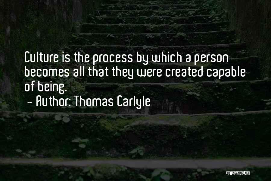 Thomas Carlyle Quotes: Culture Is The Process By Which A Person Becomes All That They Were Created Capable Of Being.