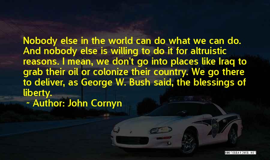 John Cornyn Quotes: Nobody Else In The World Can Do What We Can Do. And Nobody Else Is Willing To Do It For