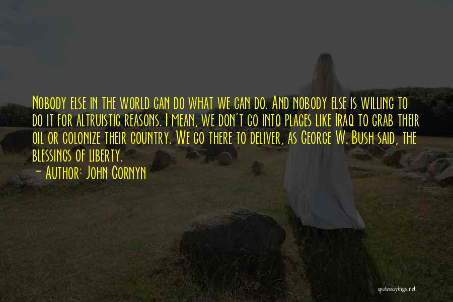 John Cornyn Quotes: Nobody Else In The World Can Do What We Can Do. And Nobody Else Is Willing To Do It For