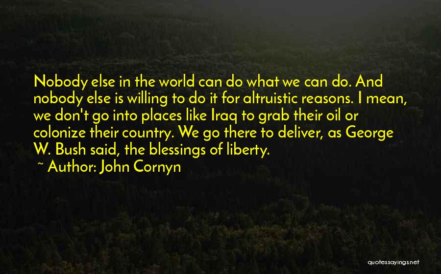 John Cornyn Quotes: Nobody Else In The World Can Do What We Can Do. And Nobody Else Is Willing To Do It For
