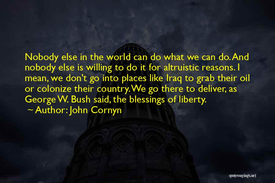 John Cornyn Quotes: Nobody Else In The World Can Do What We Can Do. And Nobody Else Is Willing To Do It For
