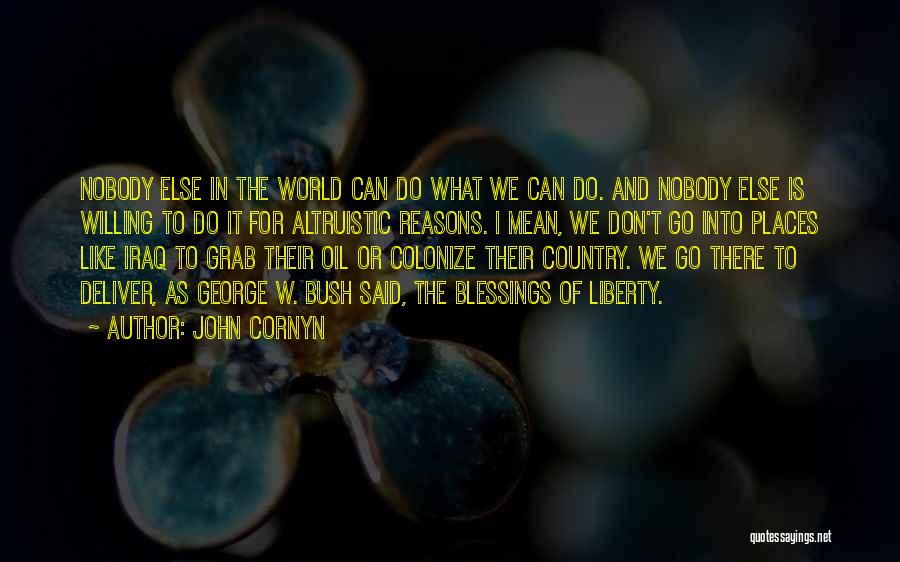 John Cornyn Quotes: Nobody Else In The World Can Do What We Can Do. And Nobody Else Is Willing To Do It For