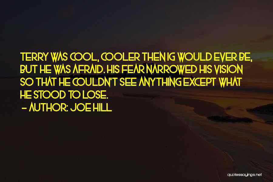 Joe Hill Quotes: Terry Was Cool, Cooler Then Ig Would Ever Be, But He Was Afraid. His Fear Narrowed His Vision So That