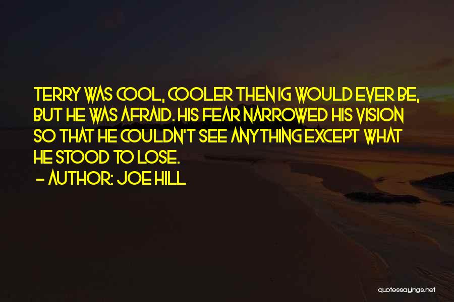 Joe Hill Quotes: Terry Was Cool, Cooler Then Ig Would Ever Be, But He Was Afraid. His Fear Narrowed His Vision So That