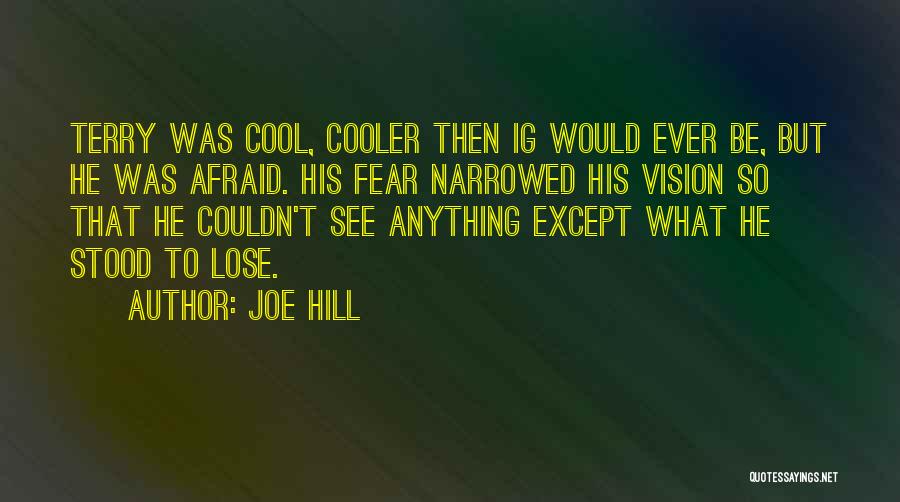 Joe Hill Quotes: Terry Was Cool, Cooler Then Ig Would Ever Be, But He Was Afraid. His Fear Narrowed His Vision So That