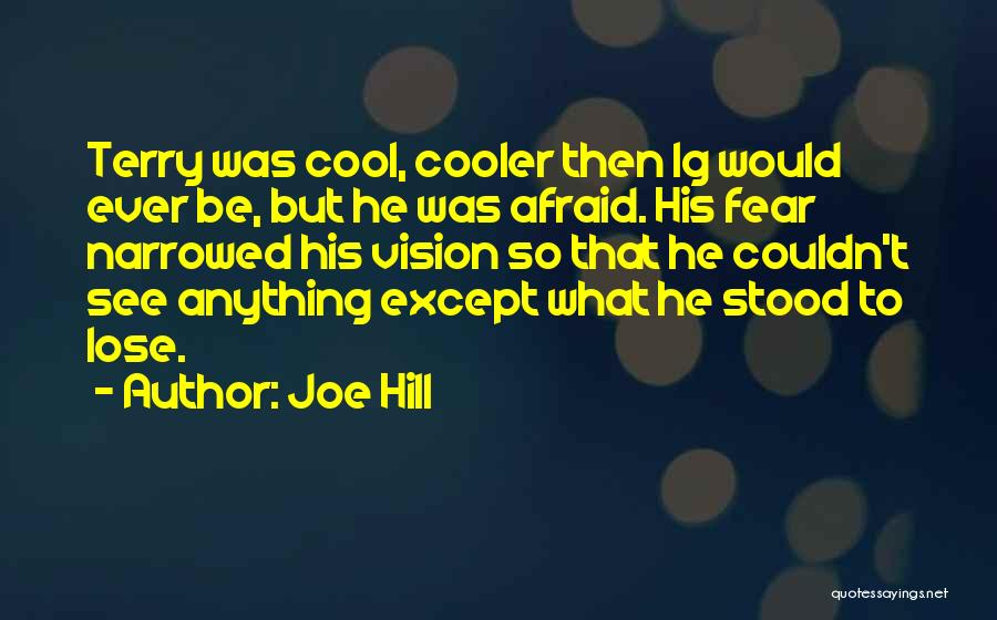 Joe Hill Quotes: Terry Was Cool, Cooler Then Ig Would Ever Be, But He Was Afraid. His Fear Narrowed His Vision So That