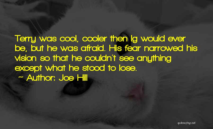 Joe Hill Quotes: Terry Was Cool, Cooler Then Ig Would Ever Be, But He Was Afraid. His Fear Narrowed His Vision So That