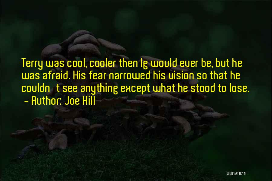 Joe Hill Quotes: Terry Was Cool, Cooler Then Ig Would Ever Be, But He Was Afraid. His Fear Narrowed His Vision So That