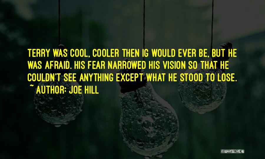 Joe Hill Quotes: Terry Was Cool, Cooler Then Ig Would Ever Be, But He Was Afraid. His Fear Narrowed His Vision So That
