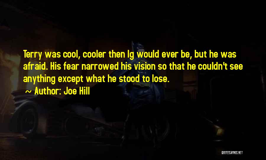 Joe Hill Quotes: Terry Was Cool, Cooler Then Ig Would Ever Be, But He Was Afraid. His Fear Narrowed His Vision So That