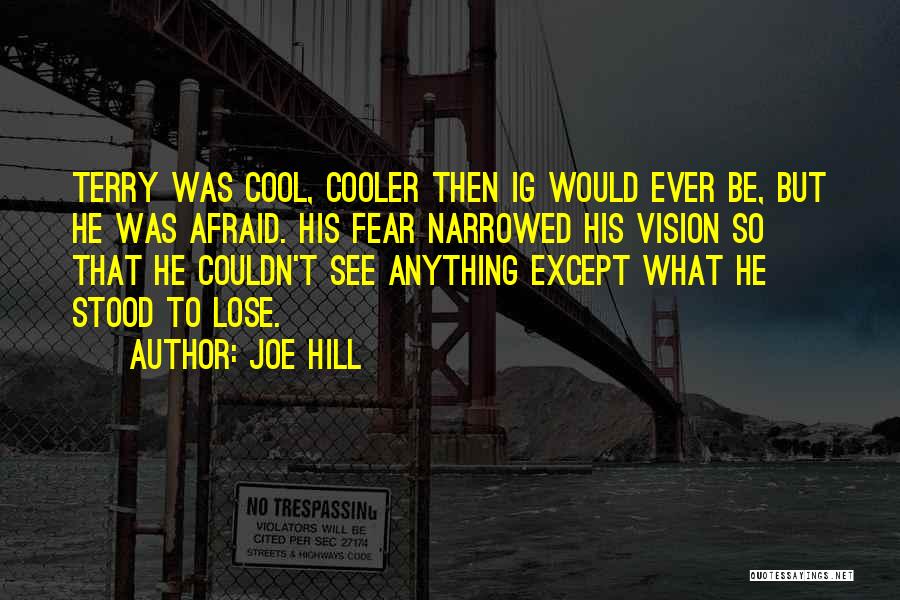 Joe Hill Quotes: Terry Was Cool, Cooler Then Ig Would Ever Be, But He Was Afraid. His Fear Narrowed His Vision So That