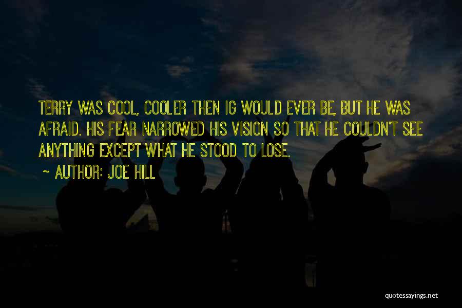 Joe Hill Quotes: Terry Was Cool, Cooler Then Ig Would Ever Be, But He Was Afraid. His Fear Narrowed His Vision So That