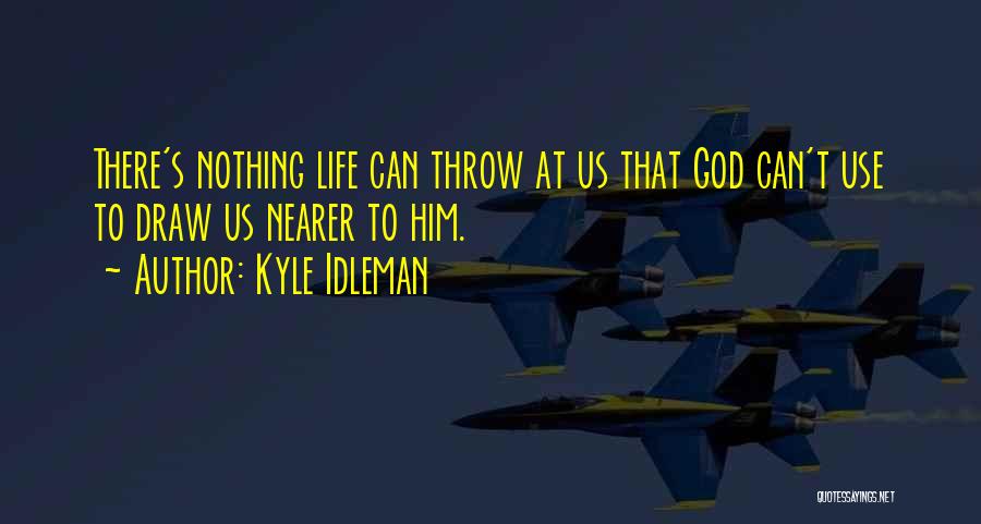 Kyle Idleman Quotes: There's Nothing Life Can Throw At Us That God Can't Use To Draw Us Nearer To Him.