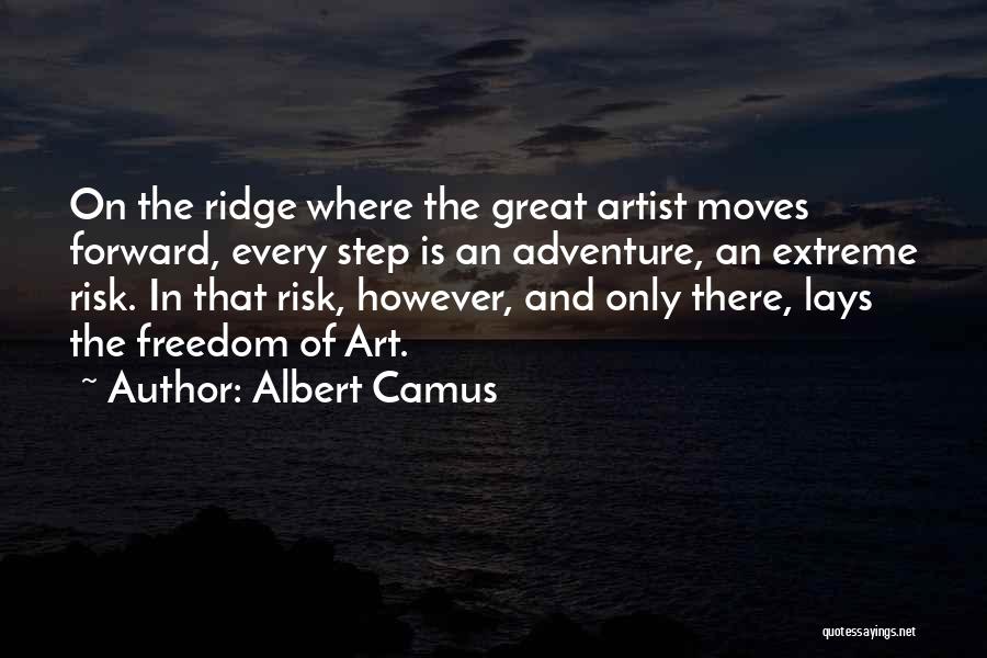 Albert Camus Quotes: On The Ridge Where The Great Artist Moves Forward, Every Step Is An Adventure, An Extreme Risk. In That Risk,