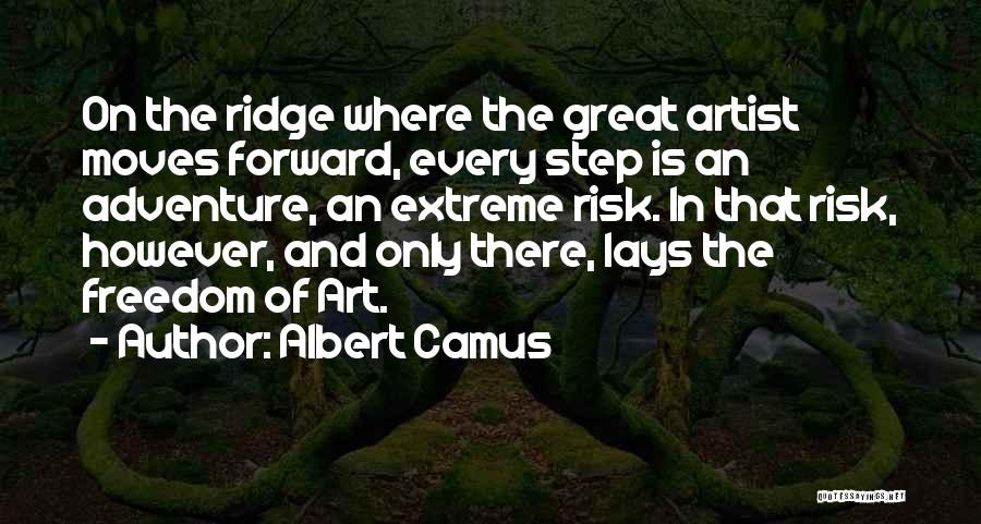 Albert Camus Quotes: On The Ridge Where The Great Artist Moves Forward, Every Step Is An Adventure, An Extreme Risk. In That Risk,