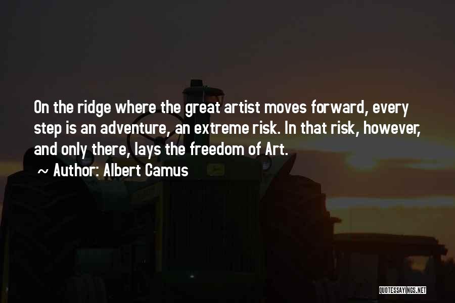 Albert Camus Quotes: On The Ridge Where The Great Artist Moves Forward, Every Step Is An Adventure, An Extreme Risk. In That Risk,