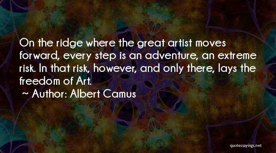 Albert Camus Quotes: On The Ridge Where The Great Artist Moves Forward, Every Step Is An Adventure, An Extreme Risk. In That Risk,