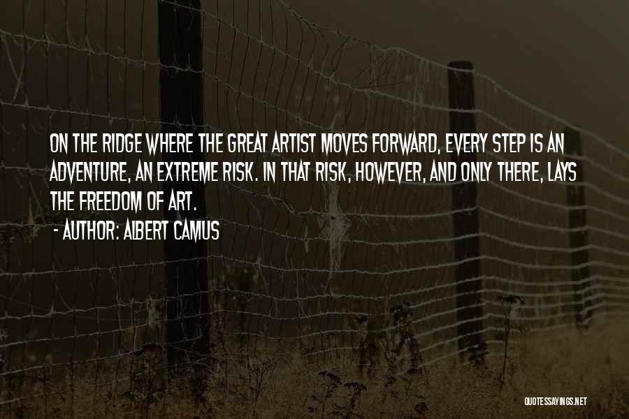 Albert Camus Quotes: On The Ridge Where The Great Artist Moves Forward, Every Step Is An Adventure, An Extreme Risk. In That Risk,