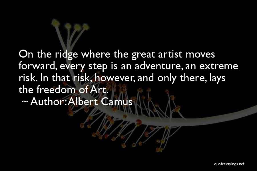 Albert Camus Quotes: On The Ridge Where The Great Artist Moves Forward, Every Step Is An Adventure, An Extreme Risk. In That Risk,