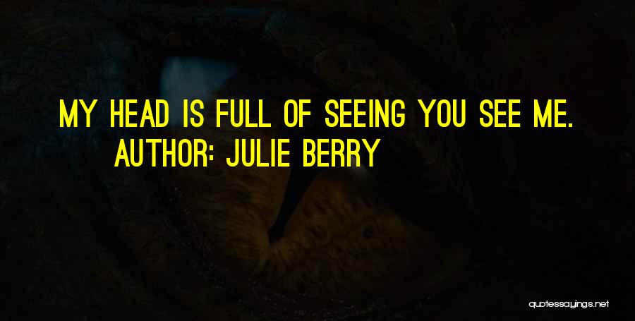 Julie Berry Quotes: My Head Is Full Of Seeing You See Me.