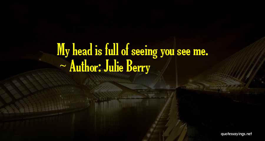 Julie Berry Quotes: My Head Is Full Of Seeing You See Me.