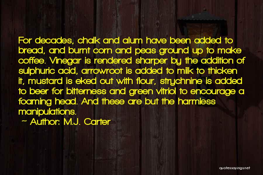 M.J. Carter Quotes: For Decades, Chalk And Alum Have Been Added To Bread, And Burnt Corn And Peas Ground Up To Make Coffee.