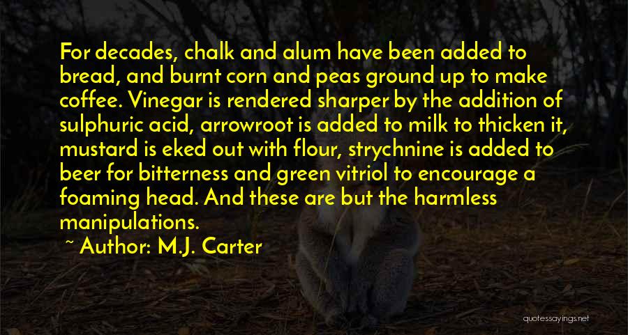M.J. Carter Quotes: For Decades, Chalk And Alum Have Been Added To Bread, And Burnt Corn And Peas Ground Up To Make Coffee.