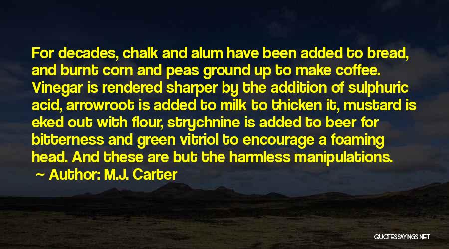 M.J. Carter Quotes: For Decades, Chalk And Alum Have Been Added To Bread, And Burnt Corn And Peas Ground Up To Make Coffee.