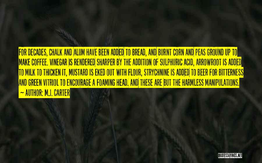 M.J. Carter Quotes: For Decades, Chalk And Alum Have Been Added To Bread, And Burnt Corn And Peas Ground Up To Make Coffee.