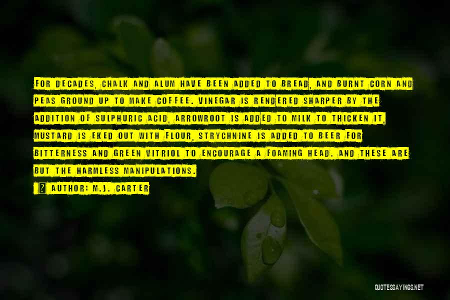 M.J. Carter Quotes: For Decades, Chalk And Alum Have Been Added To Bread, And Burnt Corn And Peas Ground Up To Make Coffee.