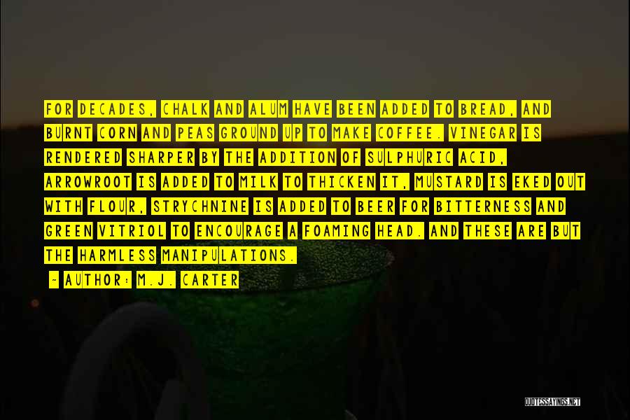 M.J. Carter Quotes: For Decades, Chalk And Alum Have Been Added To Bread, And Burnt Corn And Peas Ground Up To Make Coffee.