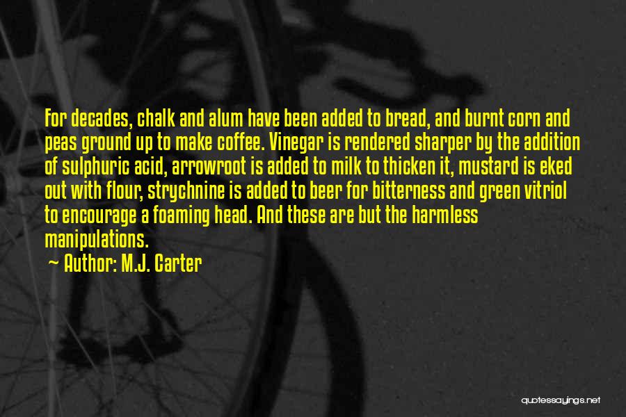 M.J. Carter Quotes: For Decades, Chalk And Alum Have Been Added To Bread, And Burnt Corn And Peas Ground Up To Make Coffee.