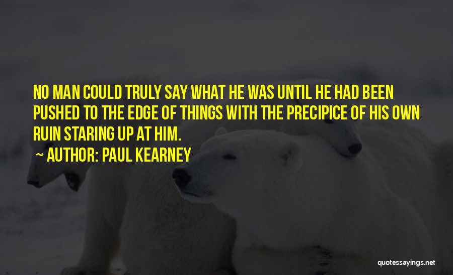 Paul Kearney Quotes: No Man Could Truly Say What He Was Until He Had Been Pushed To The Edge Of Things With The