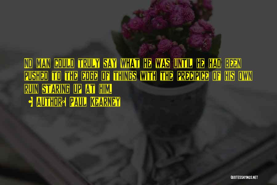 Paul Kearney Quotes: No Man Could Truly Say What He Was Until He Had Been Pushed To The Edge Of Things With The