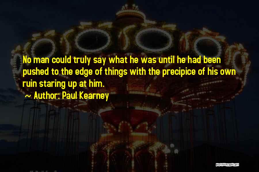 Paul Kearney Quotes: No Man Could Truly Say What He Was Until He Had Been Pushed To The Edge Of Things With The