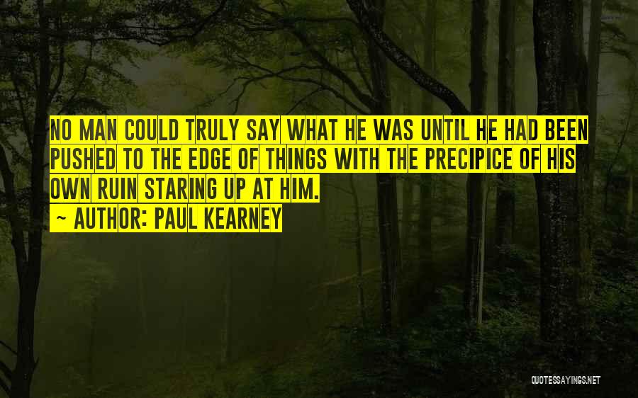 Paul Kearney Quotes: No Man Could Truly Say What He Was Until He Had Been Pushed To The Edge Of Things With The