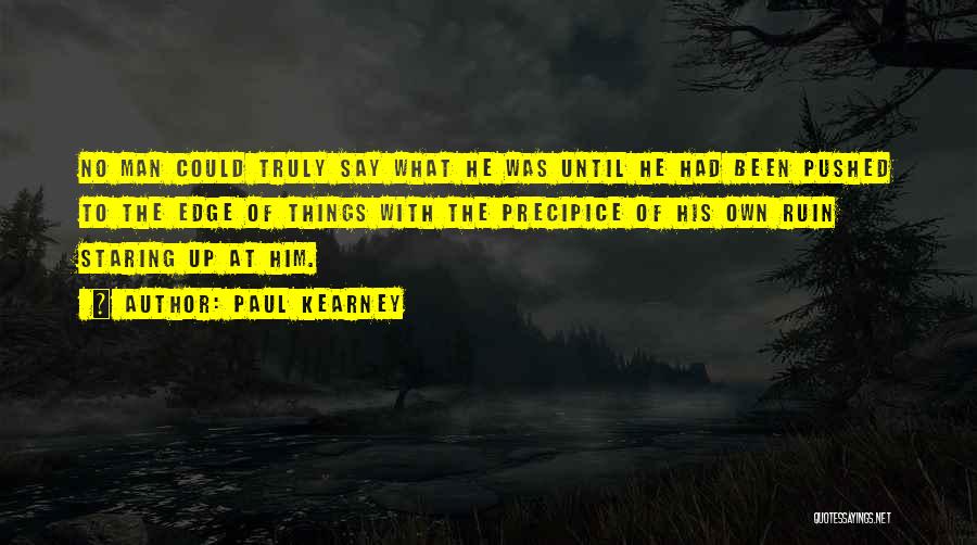 Paul Kearney Quotes: No Man Could Truly Say What He Was Until He Had Been Pushed To The Edge Of Things With The