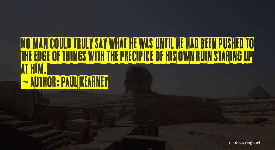 Paul Kearney Quotes: No Man Could Truly Say What He Was Until He Had Been Pushed To The Edge Of Things With The