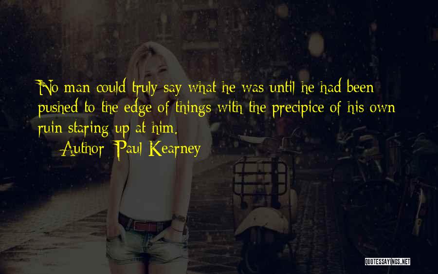 Paul Kearney Quotes: No Man Could Truly Say What He Was Until He Had Been Pushed To The Edge Of Things With The