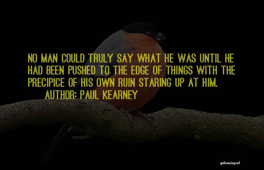 Paul Kearney Quotes: No Man Could Truly Say What He Was Until He Had Been Pushed To The Edge Of Things With The