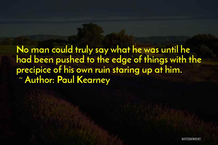 Paul Kearney Quotes: No Man Could Truly Say What He Was Until He Had Been Pushed To The Edge Of Things With The