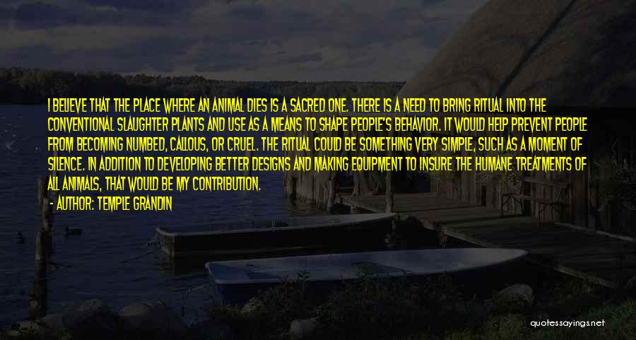 Temple Grandin Quotes: I Believe That The Place Where An Animal Dies Is A Sacred One. There Is A Need To Bring Ritual